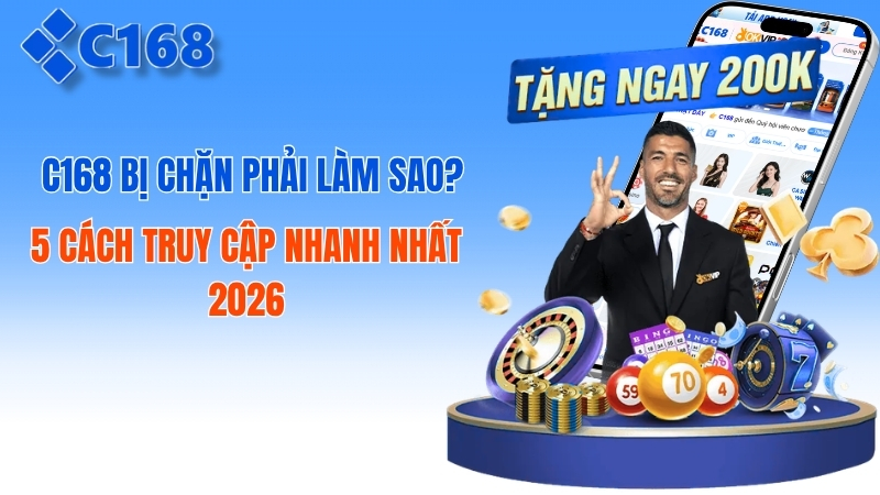 c168 Bị Chặn Phải Làm Sao? 5 Cách Truy Cập Nhanh Nhất 2026