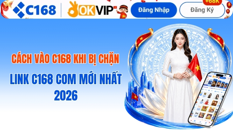 Cách vào c168 khi bị chặn - Link C168 COM mới nhất 2026