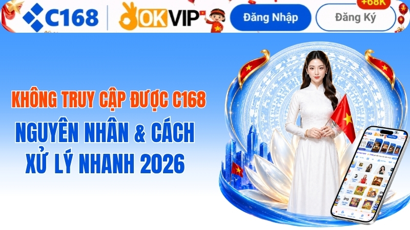Cách xử lý lỗi không truy cập được c168 mới nhất năm 2026