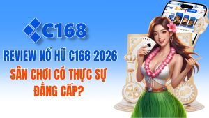 Review Chi Tiết Nổ Hũ C168 2026 Có Đáng Chơi Không